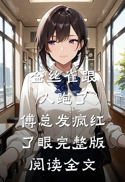 金丝雀跟人跑了，傅总发疯红了眼完整版阅读全文