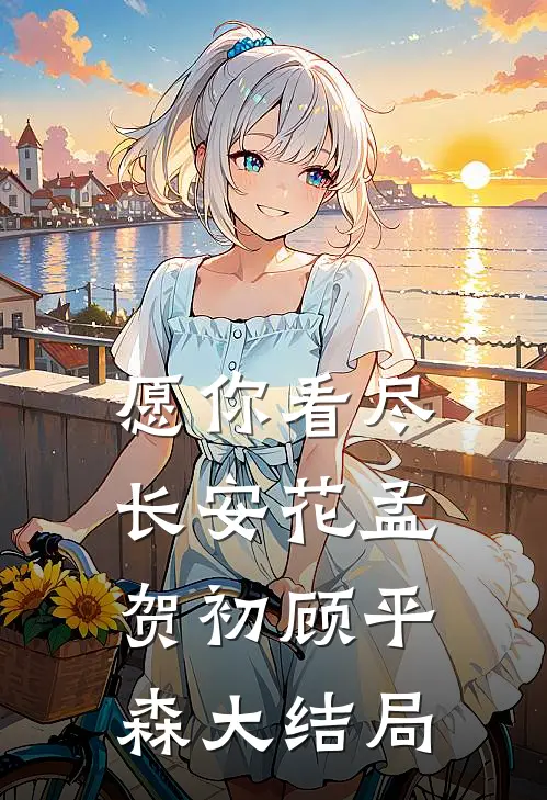 愿你看尽长安花孟贺初顾平森大结局