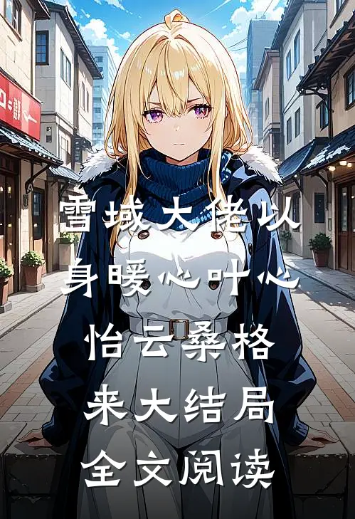 雪域大佬以身暖心叶心怡云桑格来大结局全文阅读