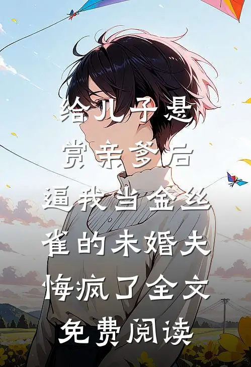 给儿子悬赏亲爹后，逼我当金丝雀的未婚夫悔疯了全文免费阅读