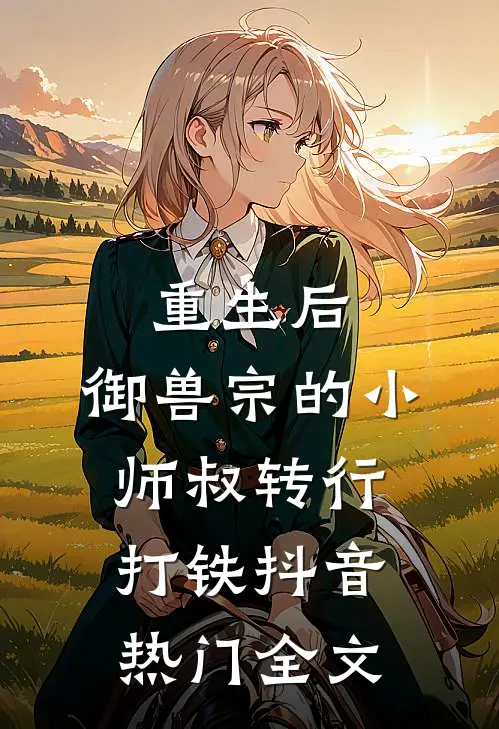 重生后，御兽宗的小师叔转行打铁抖音热门全文