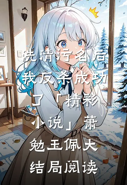洗清污名后，我反杀成功了「精彩小说」萧勉玉佩大结局阅读