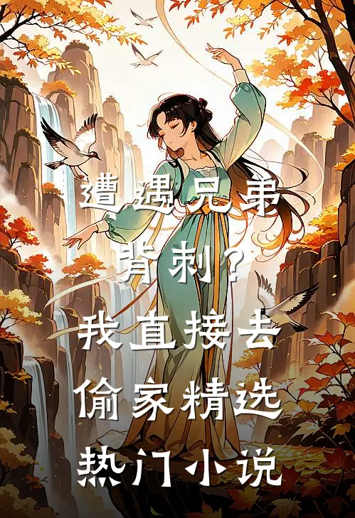 遭遇兄弟背刺？我直接去偷家精选热门小说