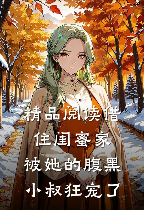 精品阅读借住闺蜜家，被她的腹黑小叔狂宠了