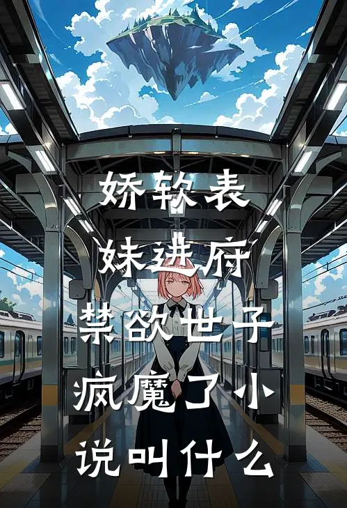 娇软表妹进府：禁欲世子疯魔了小说叫什么