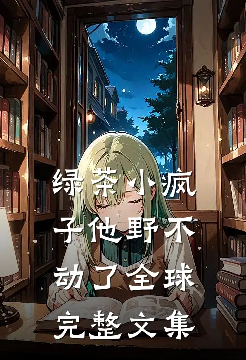 绿茶小疯子他野不动了全球完整文集