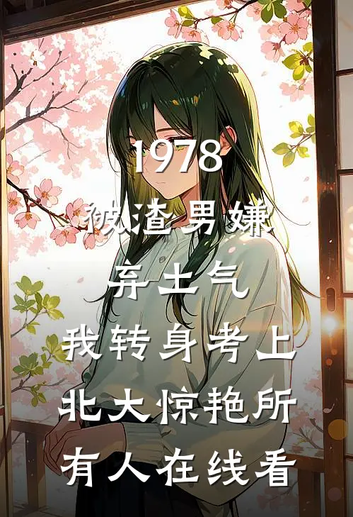 1978：被渣男嫌弃土气，我转身考上北大惊艳所有人在线看
