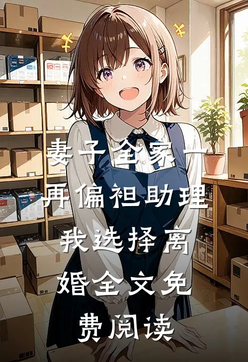 妻子全家一再偏袒助理，我选择离婚全文免费阅读