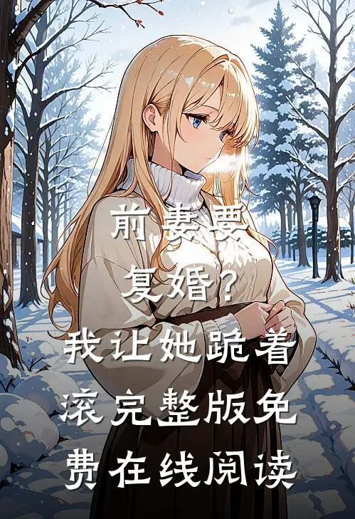 前妻要复婚？我让她跪着滚完整版免费在线阅读