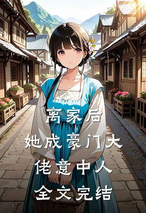 离家后，她成豪门大佬意中人全文完结