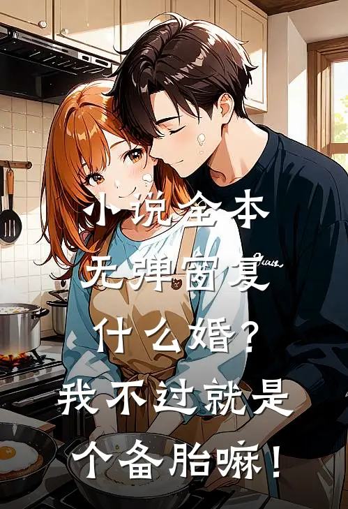 小说全本无弹窗复什么婚？我不过就是个备胎嘛！