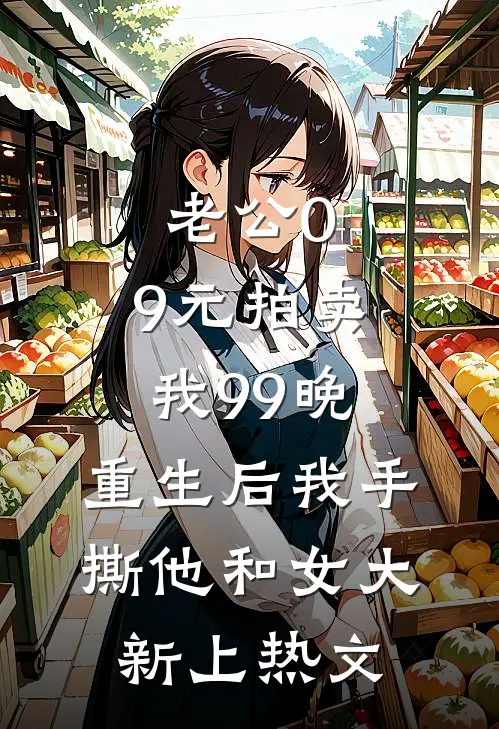 老公0.9元拍卖我99晚，重生后我手撕他和女大新上热文