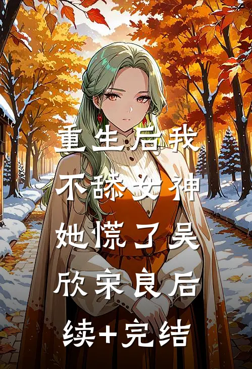 重生后我不舔女神，她慌了吴欣宋良后续+完结