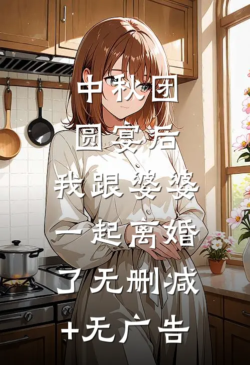 中秋团圆宴后，我跟婆婆一起离婚了无删减+无广告