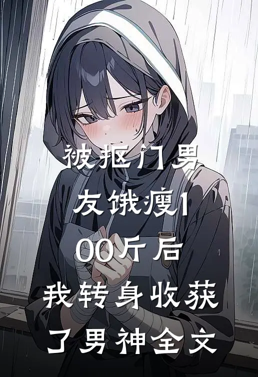 被抠门男友饿瘦100斤后，我转身收获了男神全文