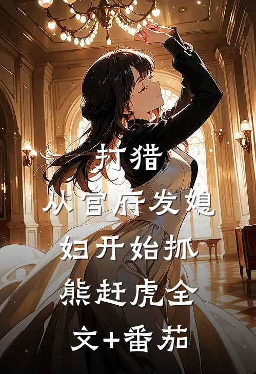 打猎：从官府发媳妇开始抓熊赶虎全文+番茄