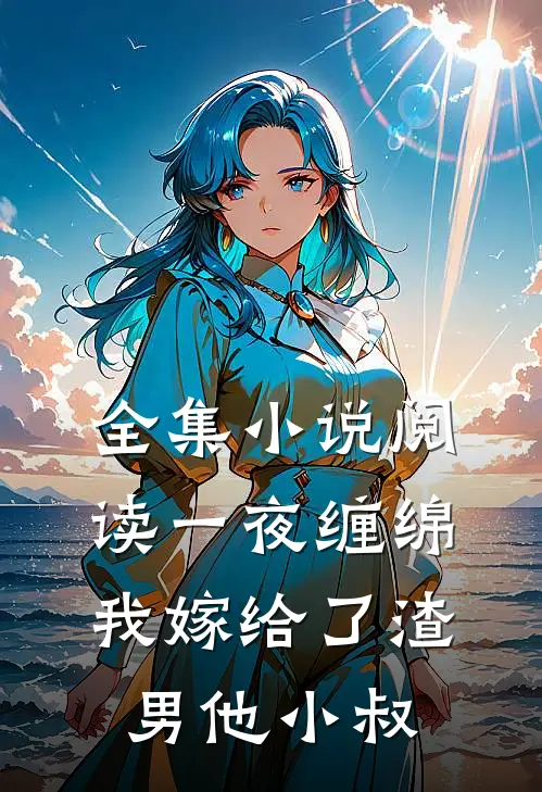 全集小说阅读一夜缠绵：我嫁给了渣男他小叔