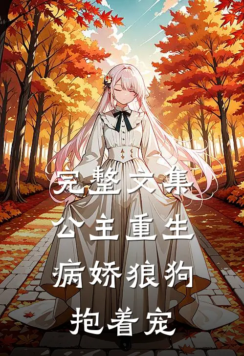 完整文集公主重生：病娇狼狗抱着宠