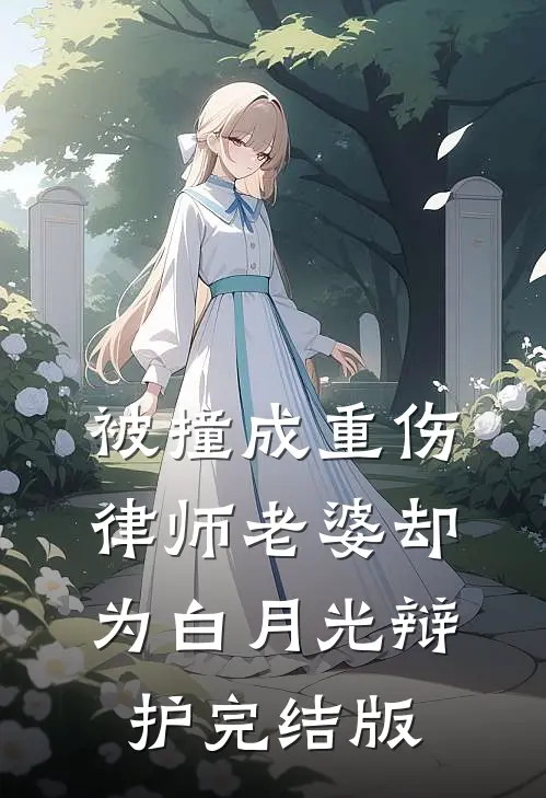 被撞成重伤，律师老婆却为白月光辩护完结版