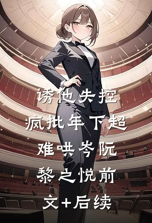 诱他失控，疯批年下超难哄岑阮黎之悦前文+后续
