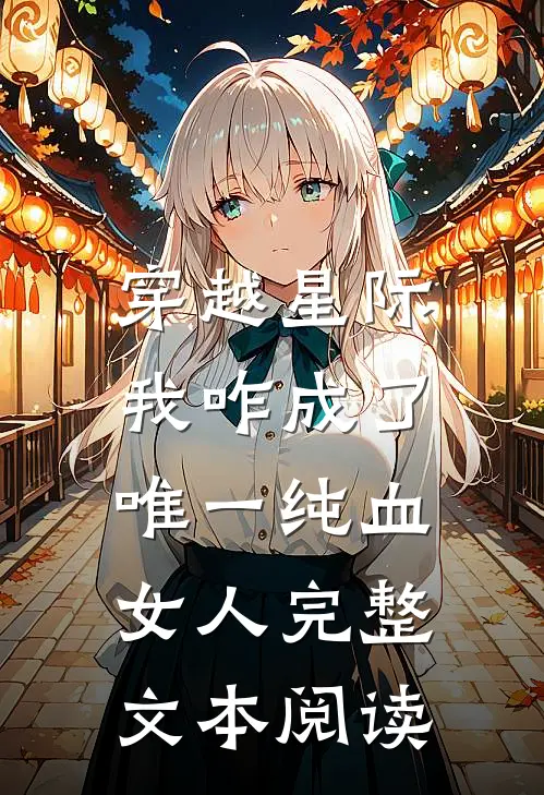 穿越星际，我咋成了唯一纯血女人完整文本阅读