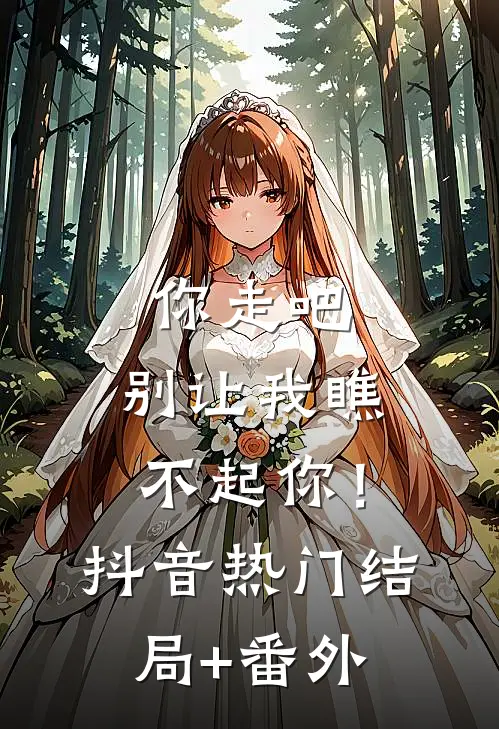 你走吧，别让我瞧不起你！抖音热门结局+番外