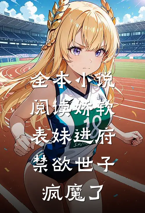 全本小说阅读娇软表妹进府：禁欲世子疯魔了