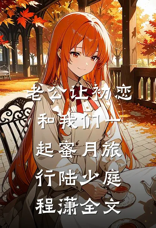 老公让初恋和我们一起蜜月旅行陆少庭程潇全文