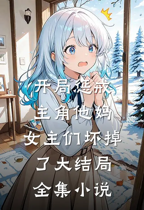 开局惩戒主角他妈,女主们坏掉了大结局全集小说