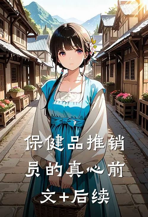 保健品推销员的真心前文+后续