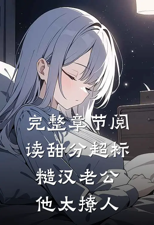 完整章节阅读甜分超标，糙汉老公他太撩人