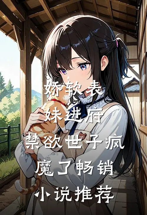 娇软表妹进府：禁欲世子疯魔了畅销小说推荐