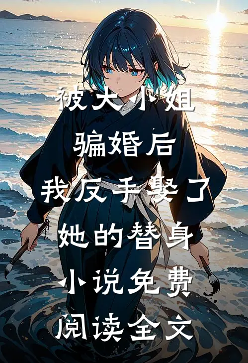 被大小姐骗婚后，我反手娶了她的替身小说免费阅读全文