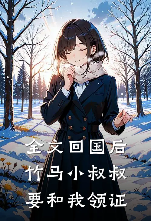 全文回国后，竹马小叔叔要和我领证