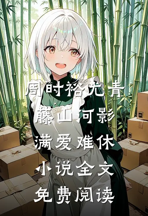 周时裕尤青藤山河影满爱难休小说全文免费阅读