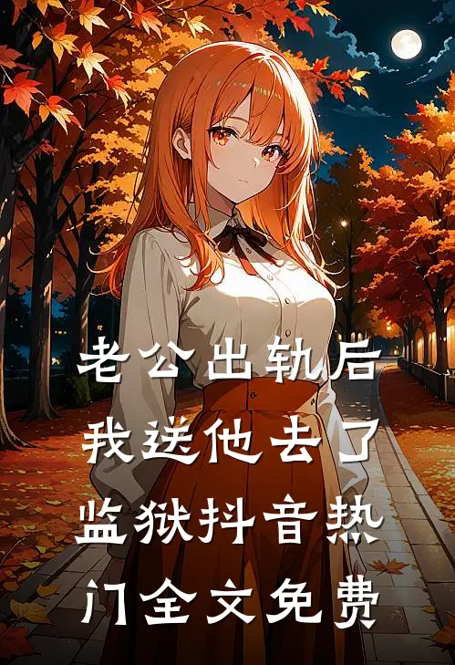 老公出轨后我送他去了监狱抖音热门全文免费