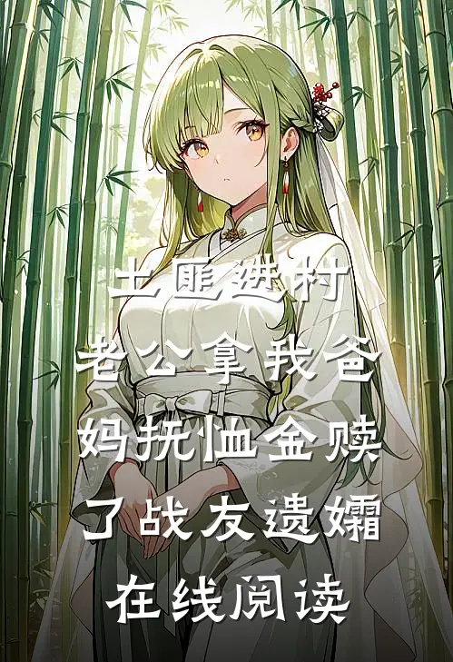 土匪进村，老公拿我爸妈抚恤金赎了战友遗孀在线阅读