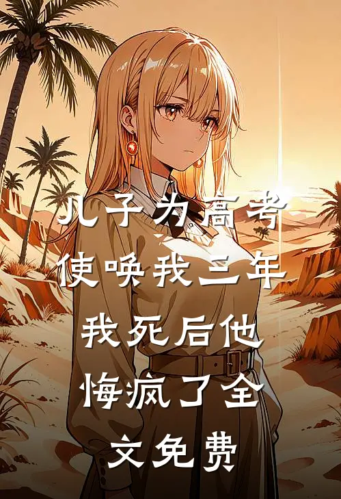 儿子为高考使唤我三年，我死后他悔疯了全文免费