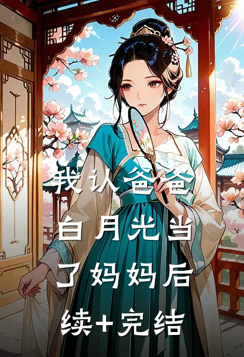 我认爸爸白月光当了妈妈后续+完结