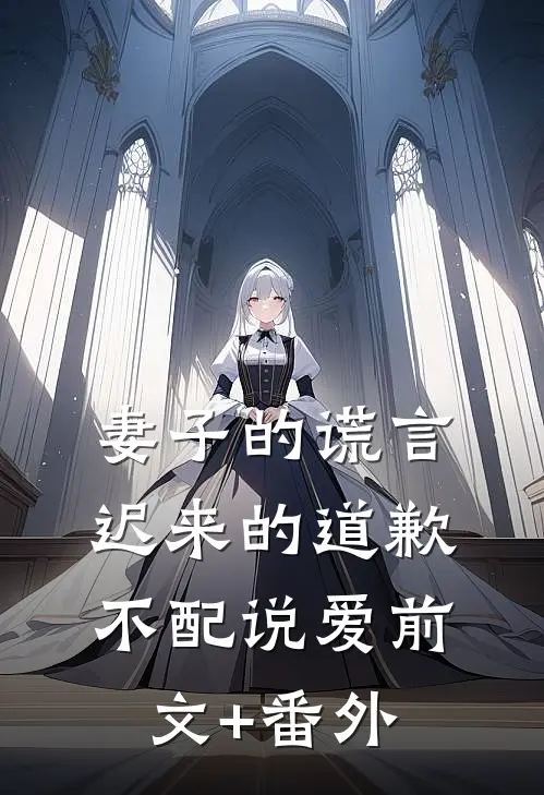 妻子的谎言：迟来的道歉不配说爱前文+番外