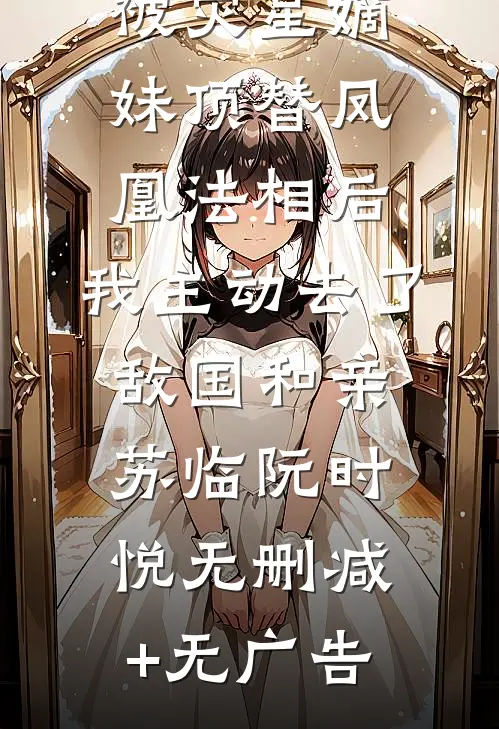 被灾星嫡妹顶替凤凰法相后，我主动去了敌国和亲苏临阮时悦无删减+无广告