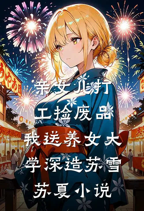 亲女儿打工捡废品，我送养女大学深造苏雪苏夏小说