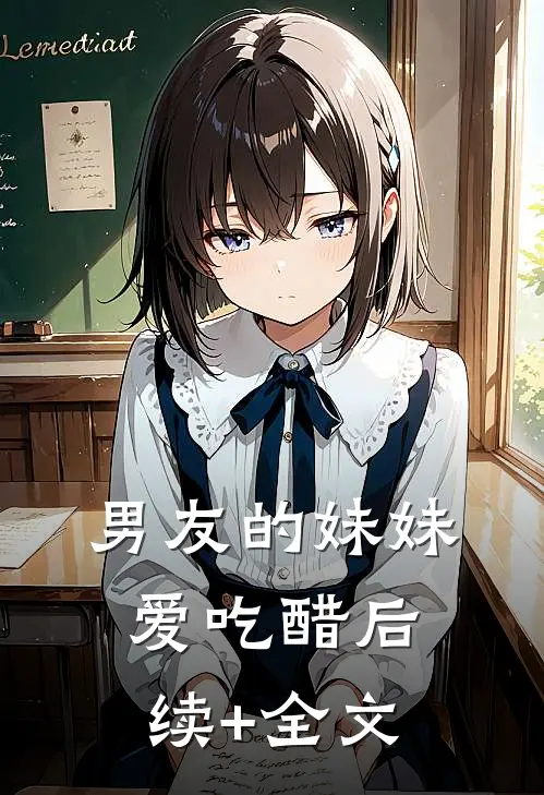 男友的妹妹爱吃醋后续+全文