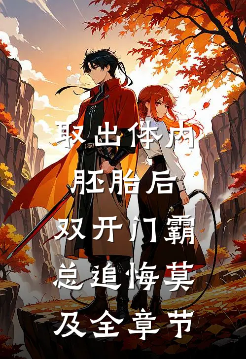 取出体内胚胎后，双开门霸总追悔莫及全章节