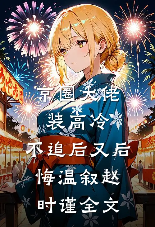 京圈大佬装高冷，不追后又后悔温叙赵时谨全文