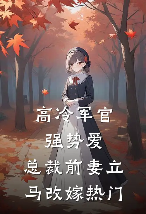 高冷军官强势爱，总裁前妻立马改嫁热门