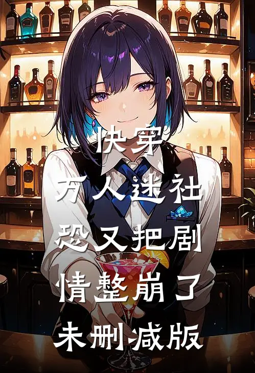 快穿：万人迷社恐又把剧情整崩了未删减版