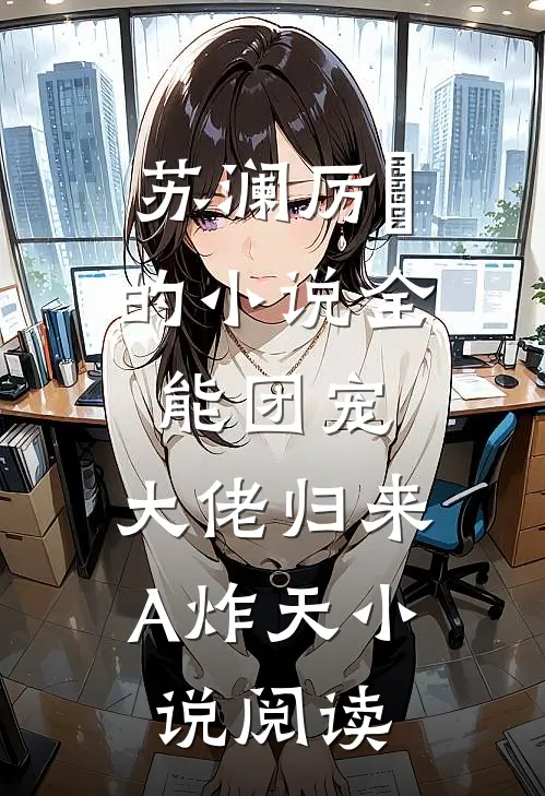 苏澜厉珒的小说全能团宠，大佬归来A炸天小说阅读