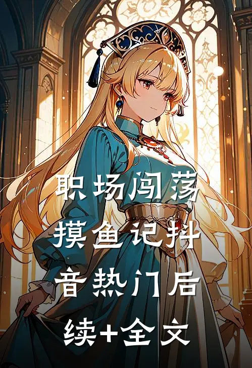 职场闯荡摸鱼记抖音热门后续+全文