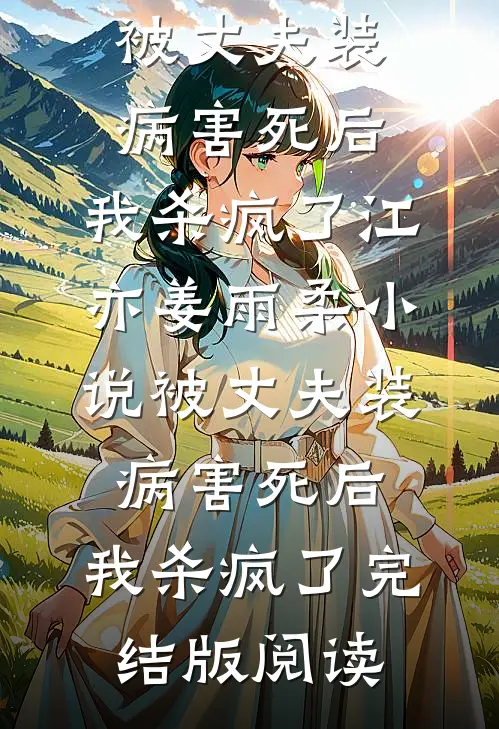 被丈夫装病害死后，我杀疯了江亦姜雨柔小说_被丈夫装病害死后，我杀疯了完结版阅读